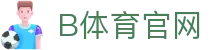 B体育平台 - B SPORTS（中国）赛事与娱乐整合